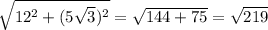 \sqrt{12^{2}+(5\sqrt{3})^{2}}=\sqrt{144+75}=\sqrt{219}