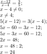 \frac{x-12}{x-4}=\frac{3}{5};\\ x-4 \neq 0;\\ x \neq 4;\\ 5(x-12)=3(x-4);\\ 5x-60=3x-12;\\ 5x-3x=60-12;\\ 2x=48;\\ x=48:2;\\ x=24