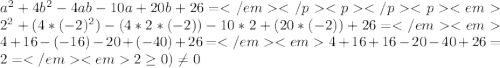 a^{2}+4b^{2}-4ab-10a+20b+26=</em</p
<p </p
<p<em2^{2}+(4*(-2)^{2})-(4*2*(-2))-10*2+(20*(-2))+26=</em<em4+16-(-16)-20+(-40)+26=</em<em4+16+16-20-40+26= 2=</em<em2\geq0)\neq0