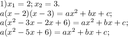 1)x_1=2;x_2=3.\\
a(x-2)(x-3)=ax^2+bx+c;\\
a(x^2-3x-2x+6)=ax^2+bx+c;\\
a(x^2-5x+6)=ax^2+bx+c;