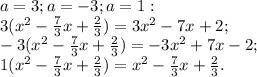 a=3; a=-3;a=1:\\
3(x^2- \frac{7}{3}x+ \frac{2}{3} )=3x^2-7x+2;\\
-3(x^2- \frac{7}{3}x+ \frac{2}{3} )=-3x^2+7x-2;\\
1(x^2- \frac{7}{3}x+ \frac{2}{3} )=x^2- \frac{7}{3}x+ \frac{2}{3}.
