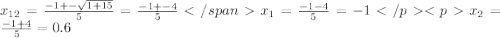 x_{12}=\frac{-1+-\sqrt{1+15}}{5}=\frac{-1+-4}{5} </spanx_{1}=\frac{-1-4}{5}=-1 </p
<px_{2}=\frac{-1+4}{5}=0.6