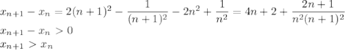 x_{n+1}-x_n=2(n+1)^2-\dfrac1{(n+1)^2}-2n^2+\dfrac1{n^2}=4n+2+\dfrac{2n+1}{n^2(n+1)^2}\\
x_{n+1}-x_n\ \textgreater \ 0\\
x_{n+1}\ \textgreater \ x_n