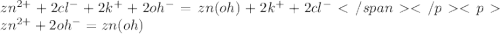 zn^{2+}+2cl^{-}+2k^{+}+2oh^{-}=zn(oh)+2k^{+}+2cl^{-}</span</p
<pzn^{2+}+2oh^{-}=zn(oh)