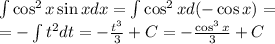 \int \cos^2x \sin x dx = \int \cos^2x d(-\cos x) =\\ = - \int t^2 dt = -\frac{t^3}{3} +C = -\frac{\cos^3 x}{3} +C