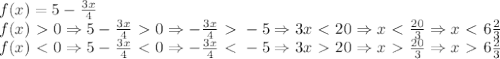 f(x)=5- \frac{3x}{4}\\
f(x)\ \textgreater \ 0 \Rightarrow 5- \frac{3x}{4}\ \textgreater \ 0 \Rightarrow - \frac{3x}{4}\ \textgreater \ -5 \Rightarrow 3x\ \textless \ 20 \Rightarrow x\ \textless \ \frac{20}{3} \Rightarrow x\ \textless \ 6 \frac{2}{3} \\
f(x)\ \textless \ 0 \Rightarrow 5- \frac{3x}{4}\ \textless \ 0 \Rightarrow - \frac{3x}{4}\ \textless \ -5 \Rightarrow 3x\ \textgreater \ 20 \Rightarrow x\ \textgreater \ \frac{20}{3} \Rightarrow x\ \textgreater \ 6 \frac{2}{3}