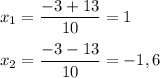 x_1 = \dfrac{-3 + 13}{10} = 1 \\ \\ 
x_2 = \dfrac{-3 - 13}{10} = -1,6