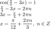 \cos(\frac{ \pi }{4} -3x) =1
\\\
\frac{ \pi }{4} -3x=2 \pi n
\\\
3x=\frac{ \pi }{4}+2 \pi n
\\\
x=\dfrac{ \pi }{12}+ \dfrac{2 \pi n}{3} , \ n\in Z