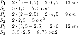 P_1=2\cdot(5+1,5)=2\cdot6,5=13\;cm\\S_1=5\cdot1,5=7,5\;cm^2\\P_2=2\cdot(2+2,5)=2\cdot4,5=9\;cm\\S_2=2\cdot2,5=5\;cm^2\\P_3=2\cdot(3,5+2,5)=2\cdot6=12\;cm\\S_3=3,5\cdot2,5=8,75\;cm&2
