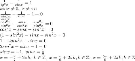 \frac{1}{tg^2x} - \frac{1}{sinx} =1\\
sinx \neq 0, \ x \neq \pi n\\
 \frac{1}{ \frac{sin^2x}{cos^2x} } - \frac{1}{sinx} -1=0\\
 \frac{cos^2x}{sin^2x} - \frac{sinx}{sin^2x} - \frac{sin^2x}{sin^2x} =0\\cos^2x-sinx-sin^2x=0\\
(1-sin^2x)-sinx-sin^2x=0\\
1-2sin^2x-sinx=0\\
2sin^2x+sinx-1=0\\
sinx=-1, \ sinx= \frac{1}{2} \\
x=- \frac{ \pi }{2} +2 \pi k, \ k\in\mathbb {Z}, \ x= \frac{ \pi }{6}+2 \pi k,k\in \mathbb{Z}, \ x= \frac{5 \pi }{6} +2 \pi k,k\in\mathbb{Z}