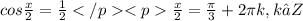 cos\frac{x}{2}=\frac{1}{2} </p
<p\frac{x}{2}=\frac{\pi}{3}+2\pi k, k∈Z