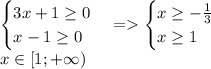 \begin{cases} 3x+1\geq0\\x-1\geq0 \end{cases}=\begin{cases} x\geq-\frac{1}{3}\\x\geq1 \end{cases}\\x\in[1;+\infty)