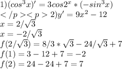 1)(cos^3x)'=3cos2^x*(-sin^3x) \\ </p
<p2)y'=9x^2-12\\ x=2/\sqrt{3}\\ x=-2/\sqrt{3} \\ f(2/\sqrt{3})=8/3*\sqrt{3}-24/\sqrt{3}+7\\ f(1)=3-12+7=-2\\ f(2)=24-24+7=7\\