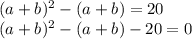 (a+b)^2-(a+b)=20\\\
(a+b)^2-(a+b)-20=0