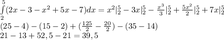 \int\limits_2^5(2x-3-x^2+5x-7)dx=x^2|\limits_2^5-3x|\limits_2^5-\frac{x^3}{3}|\limits_2^5+\frac{5x^2}{2}|\limits_2^5+7x|\limits_2^5 \\
(25-4)-(15-2)+(\frac{125}{2}-\frac{20}{2})-(35-14) \\
21-13+52,5-21=39,5