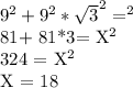 9^{2} + 9^{2} * \sqrt{3}^{2} = Х^{2}

81+ 81*3= X^{2}

324 = X^{2}

X = 18
