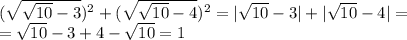 (\sqrt{\sqrt{10}-3})^2+(\sqrt{\sqrt{10}-4})^2=|\sqrt{10}-3|+|\sqrt{10}-4|=
\\\
=\sqrt{10}-3+4-\sqrt{10}=1
