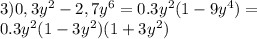 3)0,3y^2-2,7y^6=0.3y^2(1-9y^4)=\\0.3y^2(1-3y^2)(1+3y^2)
