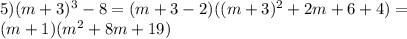 5)(m+3)^3-8=(m+3-2)((m+3)^2+2m+6+4)=\\(m+1)(m^2+8m+19)
