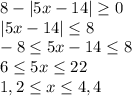 8-|5x-14| \geq0\\ |5x-14| \leq8 \\ -8 \leq 5x-14 \leq 8\\ 6 \leq 5x \leq 22\\
1,2 \leq x \leq 4,4