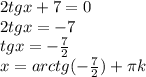 2tgx+7=0 \\
2tgx=-7\\
tgx=-\frac{7}{2} \\
x=arctg(-\frac{7}{2})+\pi k