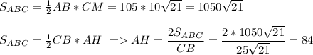 S_{ABC}=\frac{1}{2}AB*CM=105*10\sqrt{21}=1050\sqrt{21}\\\\
S_{ABC}=\frac{1}{2}CB*AH\ = AH=\dfrac{2S_{ABC}}{CB}=\dfrac{2*1050\sqrt{21}}{25\sqrt{21}}=84