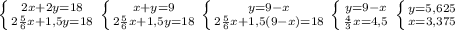 \left \{ {{2x+2y=18} \atop {2 \frac{5}{6}x+1,5y =18}} \right. \left \{ {{x+y=9} \atop { 2\frac{5}{6} x+1,5y=18}} \right. \left \{ {{y=9-x} \atop {2 \frac{5}{6}x+1,5(9-x) =18}} \right. \left \{ {{y=9-x} \atop { \frac{4}{3} x=4,5}} \right. \left \{ {{y=5,625} \atop {x=3,375}} \right. 
