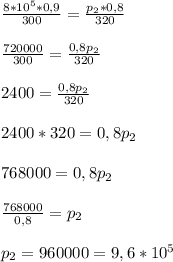 \frac{8*10^5*0,9}{300}=\frac{p_2*0,8}{320}
\\\\\frac{720000}{300}=\frac{0,8p_2}{320}
\\\\2400=\frac{0,8p_2}{320}
\\\\2400*320=0,8p_2
\\\\768000=0,8p_2
\\\\\frac{768000}{0,8}=p_2
\\\\p_2=960000=9,6*10^5