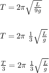 T=2\pi \sqrt{\frac{L}{9g}}
\\\\\\T=2\pi\ \frac{1}{3}\sqrt{\frac{L}{g}}
\\\\\\\frac{T}{3}=2\pi\ \frac{1}{3}\sqrt{\frac{L}{g}}