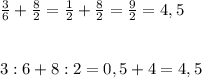 \frac{3}{6}+\frac{8}{2}=\frac{1}{2}+\frac{8}{2}=\frac{9}{2}=4,5
\\\\\\3 :6+8:2=0,5+4=4,5