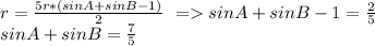 r=\frac{5r*(sinA+sinB-1)}{2}\ = sinA+sinB-1=\frac{2}{5}\\
sinA+sinB=\frac{7}{5}\\