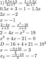 1) \frac{0.5x+3}{3x+7} = \frac{1-1.5x}{3x+7} \\
0.5x+3=1-1.5x\\
2x=-2\\
x=-1\\
 \frac{2-4x}{x+3} = \frac{x^2-19}{x+3}\\
 2-4x=x^2-19\\
 x^2+4x-21=0\\
D=16+4*21 = 10^2 \\
 x= \frac{-4+10}{2} =3\\
 x_{2}= \frac{-4-10}{2}=-7\\ 
