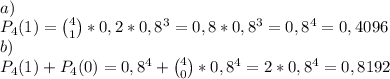 \\a)
\\P_4(1)={4\choose1}*0,2*0,8^3=0,8*0,8^3=0,8^4=0,4096
\\b)
\\P_4(1)+P_4(0)=0,8^4+{4\choose0}*0,8^4=2*0,8^4=0,8192