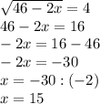 \sqrt{46-2x}= 4\\
46-2 x=16\\
-2 x=16-46\\
-2x=-30\\
 x=-30:(-2)\\
x=15
