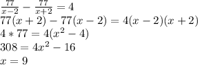 \frac{77}{x-2}-\frac{77}{x+2}=4\\
77(x+2)-77(x-2)=4(x-2)(x+2)\\
4*77=4(x^2-4)\\
308=4x^2-16\\
x=9
