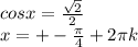 cosx= \frac{ \sqrt{2} }{2} \\
x=+- \frac{ \pi }{4}+2 \pi k