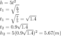 h=5t^2
\\\
t_1= \sqrt{ \frac{h}{5} } 
\\\
t_1= \sqrt{ \frac{7}{5} } =\sqrt{1.4} 
\\\
t_2=0.9\sqrt{1.4} 
\\\
h_2=5(0.9\sqrt{1.4} )^2=5.67(m)