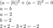 (a-|b|)^2+(a-2)^2=0\\
a=b\\\
a=2\\
b=2\\
2*2-3*2=-2