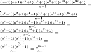 \\\frac{(a-1)(a+1)(a^2+1)(a^4+1)(a^8+1)(a^{16}+1)(a^{32}+1)}{a-1}=
\\.
\\\frac{(a^2-1)(a^2+1)(a^4+1)(a^8+1)(a^{16}+1)(a^{32}+1)}{a-1}
\\\frac{(a^4-1)(a^4+1)(a^8+1)(a^{16}+1)(a^{32}+1)}{a-1}=
\\\frac{(a^8-1)(a^8+1)(a^{16}+1)(a^{32}+1)}{a-1}=
\\\frac{(a^{16}-1)(a^{16}+1)(a^{32}+1)}{a-1}=
\\\frac{(a^{32}-1)(a^{32}+1)}{a-1}=\frac{a^{64-1}}{a-1}