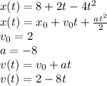 x(t) =8+2t-4t^2
\\\
x(t) =x_0+v_0t+ \frac{at^2}{2} 
\\\
v_0=2
\\\
a=-8
\\\
v(t)=v_0+at
\\\
v(t)=2-8t