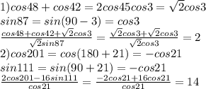 1) cos48+cos42=2cos45cos3=\sqrt{2}cos3\\sin87=sin(90-3)=cos3\\\frac{cos48+cos42+\sqrt2cos3}{\sqrt{2}sin87}=\frac{\sqrt2cos3+\sqrt2cos3}{\sqrt2cos3}=2\\2)cos201=cos(180+21)=-cos21\\sin111=sin(90+21)=-cos21\\\frac{2cos201-16sin111}{cos21}=\frac{-2cos21+16cos21}{cos21}=14
