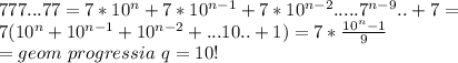 777...77=7*10^n+7*10^{n-1}+7*10^{n-2}.....7^{n-9}..+7=\\ 7(10^n+10^{n-1}+10^{n-2}+...10..+1)=7*\frac{10^{n}-1}{9} \\ = geom\ progressia \ q=10!\\

