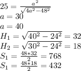 25=\frac{a^2}{\sqrt{4a^2-48^2}}\\
a=30\\
a=40\\
H_{1}=\sqrt{40^2-24^2}=32\\
H_{2}=\sqrt{30^2-24^2}=18\\
S_{1}=\frac{48*32}{2} = 768\\
S_{1}=\frac{48*18}{2} = 432\\