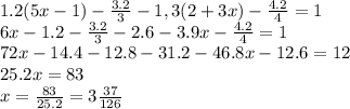 1.2(5x-1)- \frac{3.2}{3} - 1,3(2+3x)- \frac{4.2}{4} =1 
\\\
6x-1.2- \frac{3.2}{3} - 2.6-3.9x- \frac{4.2}{4} =1 
\\
72x-14.4- 12.8- 31.2-46.8x-12.6 =12
\\
25.2x=83
\\\
x= \frac{83}{25.2} =3\frac{37}{126}
