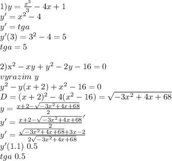 1)y=\frac{x^3}{3}-4x+1\\
y'=x^2-4\\
y'=tga\\
y'(3)=3^2-4=5\\
tga=5\\

2)x^2-xy+y^2-2y-16=0\\
vyrazim \ y \\
y^2-y(x+2)+x^2-16=0\\
D=(x+2)^2-4(x^2-16)=\sqrt{-3x^2+4x+68}\\
y=\frac{x+2-\sqrt{-3x^2+4x+68}}{2}\\
y'=\frac{x+2-\sqrt{-3x^2+4x+68}}{2}'\\
y'=\frac{\sqrt{-3x^2+4x+68}+3x-2}{2\sqrt{-3x^2+4x+68}}\\
y'(1.1)~0.5\\
tga~0.5
