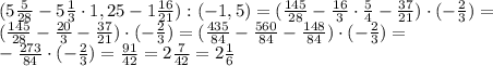 ( 5 \frac{5}{28}- 5 \frac{1}{3}\cdot1,25 - 1 \frac{16}{21} ) : ( - 1,5)=
( \frac{145}{28}- \frac{16}{3}\cdot \frac{5}{4} - \frac{37}{21} ) \cdot ( - \frac{2}{3})=
\\\
( \frac{145}{28}- \frac{20}{3} - \frac{37}{21} ) \cdot ( - \frac{2}{3})=
( \frac{435}{84}- \frac{560}{84} - \frac{148}{84} ) \cdot ( - \frac{2}{3})=
\\\
- \frac{273}{84} \cdot ( - \frac{2}{3})= \frac{91}{42}= 2\frac{7}{42}=2\frac{1}{6}