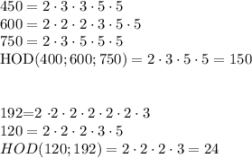 \rm
450=2 \cdot 3 \cdot 3 \cdot 5 \cdot 5 \\
600=2 \cdot 2 \cdot 2 \cdot 3 \cdot 5 \cdot 5 \\
750=2 \cdot3 \cdot5 \cdot5 \cdot5 \\
HOD (400; 600 ; 750)=2 \cdot 3 \cdot 5 \cdot5=150 \\\\

192=2 \cdot 2 \cdot 2 \cdot 2 \cdot 2 \cdot 2 \cdot 3 \\
120=2\cdot 2 \cdot 2 \cdot 3 \cdot 5 \\
HOD (120; 192)=2 \cdot 2 \cdot 2 \cdot 3=24