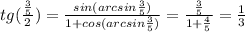 tg(\frac{\frac{3}{5}}{2})=\frac{sin(arcsin\frac{3}{5})}{1+cos(arcsin\frac{3}{5})}=\frac{\frac{3}{5}}{1+\frac{4}{5}}=\frac{1}{3}\\
