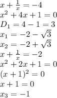 x+ \frac{1}{x}=-4
\\\
x^2+4x+1=0
\\\
D_1= 4-1=3
\\\
x_1=-2- \sqrt{3}
\\\
x_2=-2+ \sqrt{3}
\\\
x+ \frac{1}{x}=-2
\\\
x^2+2x+1=0
\\\
(x+1)^2=0
\\\
x+1=0
\\\
x_3=-1