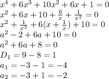 x^4+6x^3+10x^2+6x+1=0
\\\
x^2+6x+10+ \frac{6}{x} + \frac{1}{x^2} =0
\\\
x^2+ \frac{1}{x^2} +6(x+\frac{1}{x} )+10 =0
\\\
a^2-2+6a+10=0
\\\
a^2+6a+8=0
\\\
D_1=9-8=1
\\\
a_1=-3-1=-4
\\\
a_2=-3+1=-2